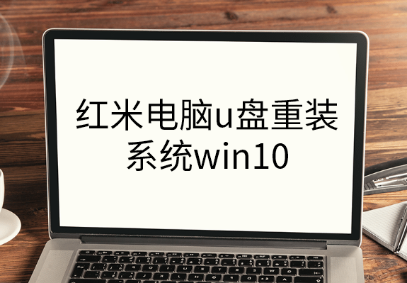 紅米電腦u盤重裝系統(tǒng)win10圖文教程